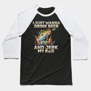 Just Wanna Drink Beer And Jerk My Rod Baseball T-Shirt